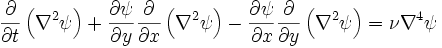 \frac{\partial}{\partial t}\left(\nabla^2 \psi\right) + \frac{\partial \psi}{\partial y} \frac{\partial}{\partial x}\left(\nabla^2 \psi\right) - \frac{\partial \psi}{\partial x} \frac{\partial}{\partial y}\left(\nabla^2 \psi\right) = \nu \nabla^4 \psi
